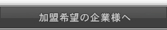 加盟希望の企業様へ