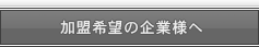 加盟希望の企業様へ