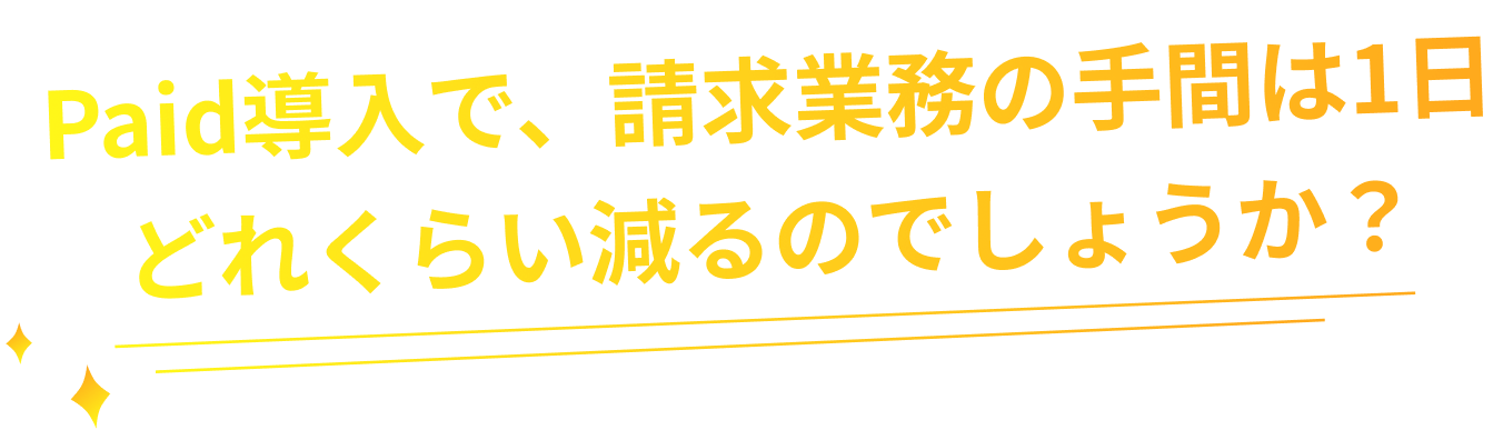 Paid導入で、請求業務の手間は1日どれくらい減るのでしょうか？