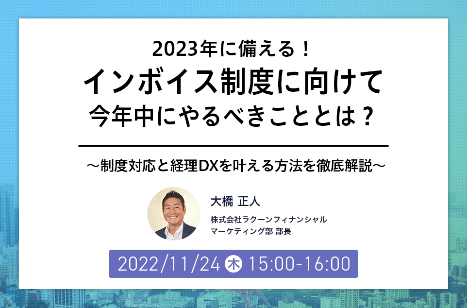 【2022/10/22(火)開催】2023年に備える!インボイス制度に向けて今年度中にやるべきこととは?~制度対応と経理DXを叶える方法を徹底解説~