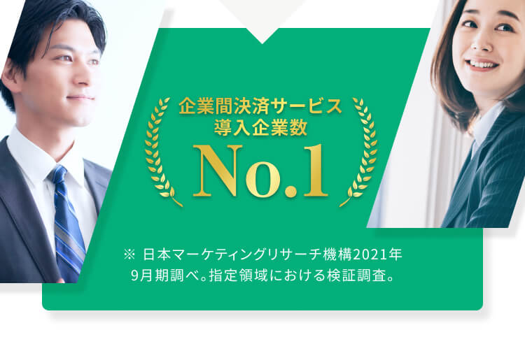 企業間決済サービス導入企業数No.1 ※日本マーケティングリサーチ機構2021年9月期調べ。指定領域における検証調査。