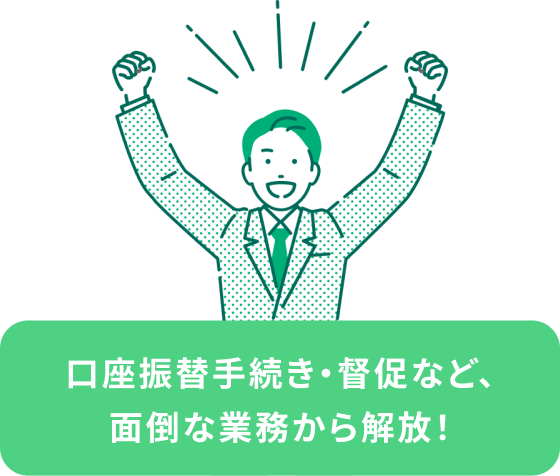 口座振替手続き・督促など、面倒な業務から解放！